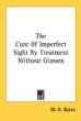 The Cure Of Imperfect Sight By Treatment Without Glasses 