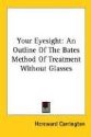 Your Eyesight: An Outline Of The Bates Method Of 